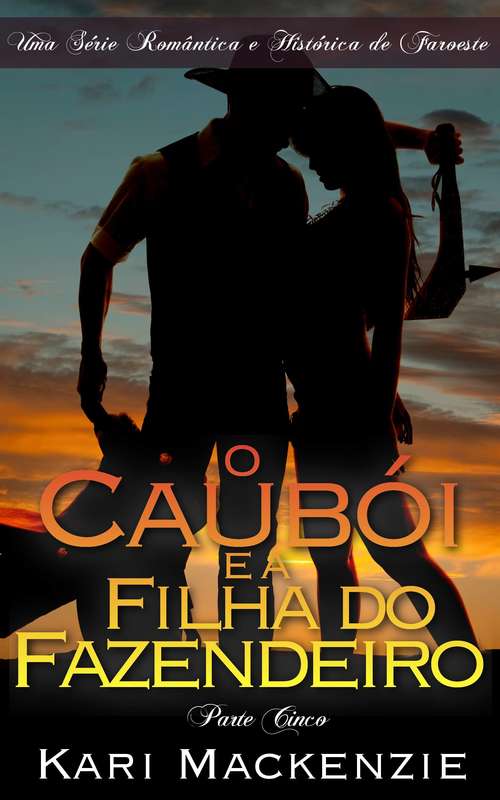 Book cover of O Caubói e a Filha do Fazendeiro (Parte Cinco) Uma Série Romântica e Histórica de Faroeste