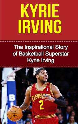 Book cover of Kyrie Irving: The Inspirational Story of Basketball Superstar Kyrie Irving
