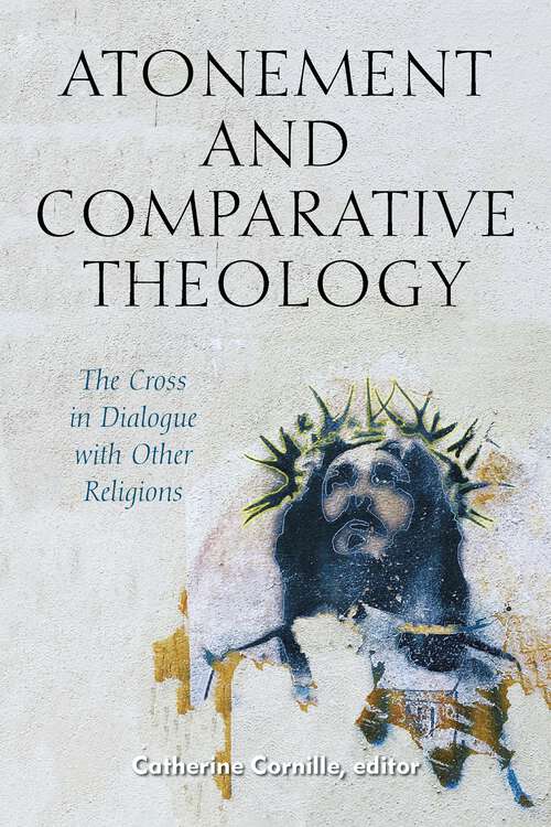 Book cover of Atonement and Comparative Theology: The Cross in Dialogue with Other Religions (1) (Comparative Theology: Thinking Across Traditions #9)