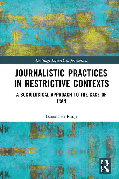 Book cover of Journalistic Practices in Restrictive Contexts: A Sociological Approach to the Case of Iran (Routledge Research in Journalism)