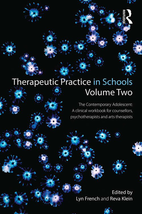 Therapeutic Practice in Schools Volume Two: The Contemporary Adolescent:A Clinical Workbook for counsellors, psychotherapists and arts therapists