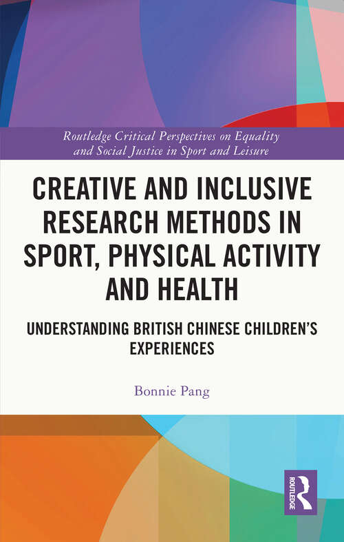Book cover of Creative and Inclusive Research Methods in Sport, Physical Activity and Health: Understanding British Chinese Children’s Experiences (Routledge Critical Perspectives on Equality and Social Justice in Sport and Leisure)