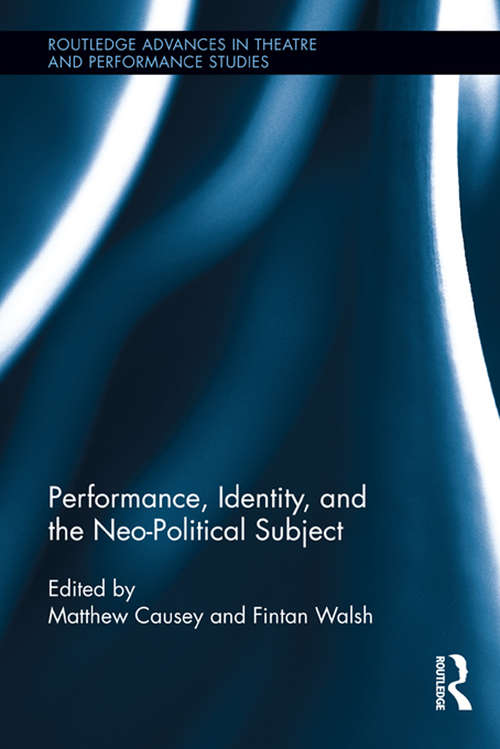Performance, Identity, and the Neo-Political Subject (Routledge Advances in Theatre & Performance Studies #28)