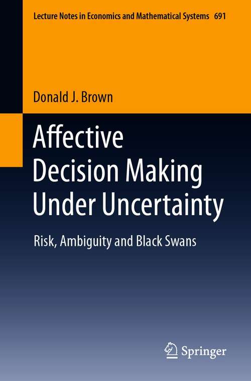 Affective Decision Making Under Uncertainty: Risk, Ambiguity and Black Swans (Lecture Notes in Economics and Mathematical Systems #691)