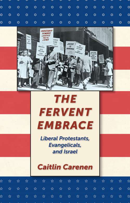 The Fervent Embrace: Liberal Protestants, Evangelicals, and Israel