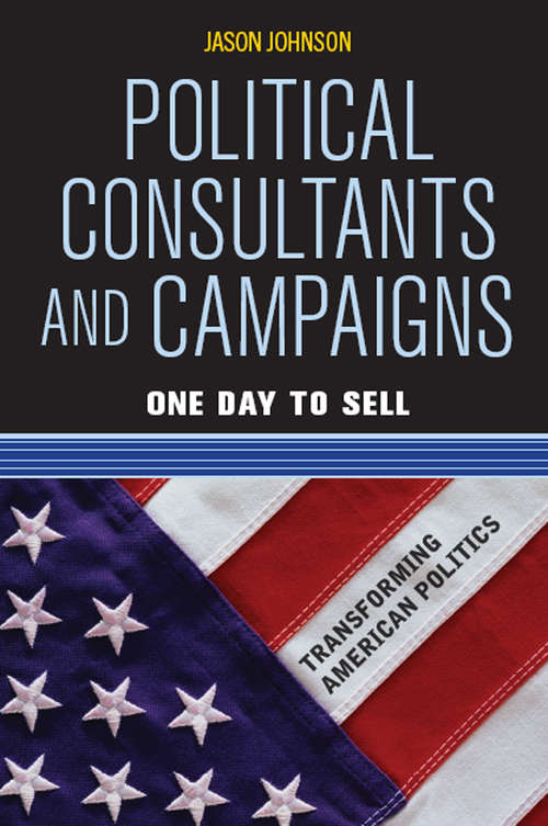 Book cover of Political Consultants and Campaigns: One Day to Sell (Transforming American Politics (4th Edition))