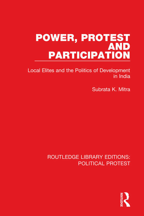 Power, Protest and Participation: Local Elites and the Politics of Development in India (Routledge Library Editions: Political Protest #18)