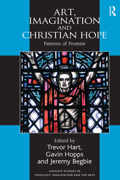 Art, Imagination and Christian Hope: Patterns of Promise (Routledge Studies in Theology, Imagination and the Arts)