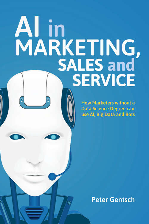 Book cover of AI in Marketing, Sales and Service: How Marketers without a Data Science Degree can use AI, Big Data and Bots (1st ed. 2019)