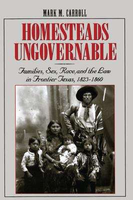 Book cover of Homesteads Ungovernable: Families, Sex, Race, and the Law in Frontier Texas, 1823-1860