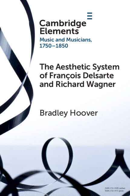 Book cover of The Aesthetic System of François Delsarte and Richard Wagner: Catholicism, Romanticism, and Ancient Music (Elements in Music and Musicians 1750-1850)