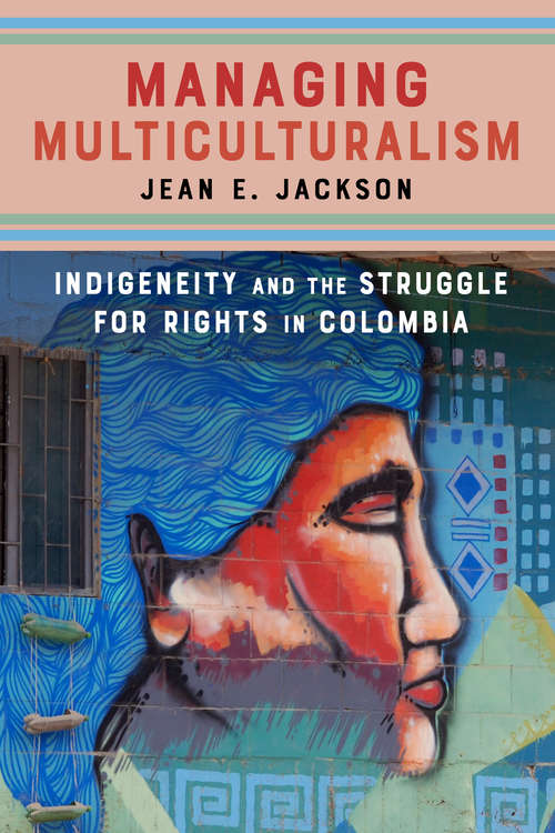 Managing Multiculturalism: Indigeneity and the Struggle for Rights in Colombia