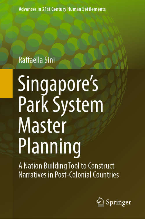 Book cover of Singapore’s Park System Master Planning: A Nation Building Tool To Construct Narratives In Post-colonial Countries (Advances in 21st Century Human Settlements)