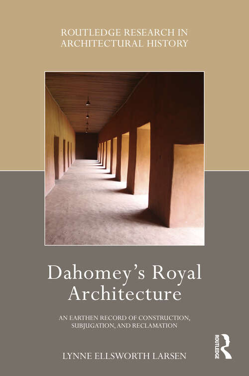 Book cover of Dahomey’s Royal Architecture: An Earthen Record of Construction, Subjugation, and Reclamation (Routledge Research in Architectural History)