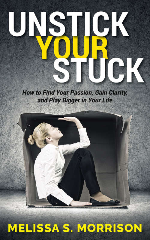 Book cover of Unstick your Stuck: How to Find Your Passion, Gain Clarity, and Play Bigger in Your Life