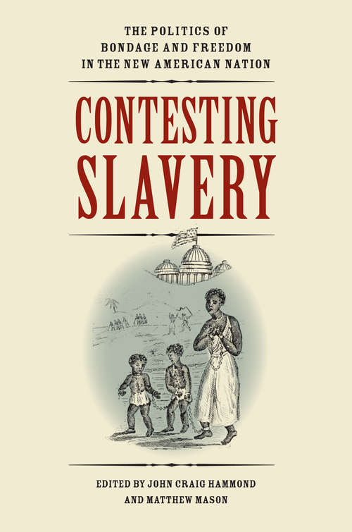 Contesting Slavery: The Politics of Bondage and Freedom in the New American Nation (Jeffersonian America)