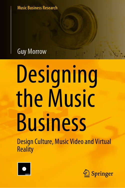 Book cover of Designing the Music Business: Design Culture, Music Video and Virtual Reality (1st ed. 2020) (Music Business Research)