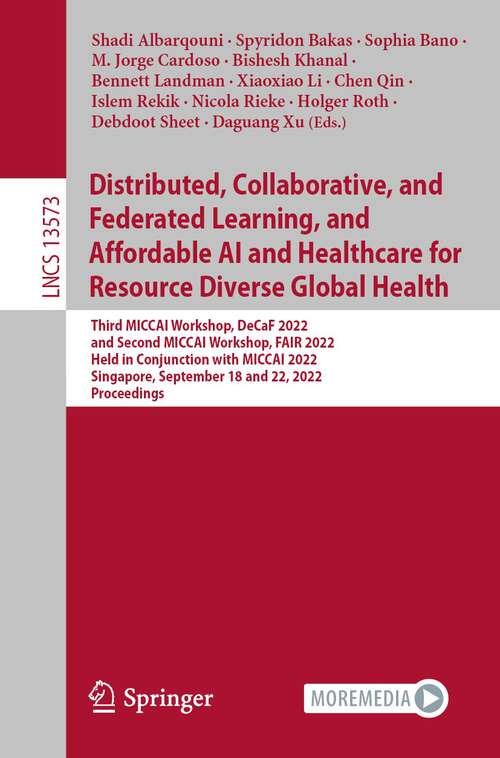 Book cover of Distributed, Collaborative, and Federated Learning, and Affordable AI and Healthcare for Resource Diverse Global Health: Third MICCAI Workshop, DeCaF 2022, and Second MICCAI Workshop, FAIR 2022, Held in Conjunction with MICCAI 2022, Singapore, September 18 and 22, 2022, Proceedings (1st ed. 2022) (Lecture Notes in Computer Science #13573)