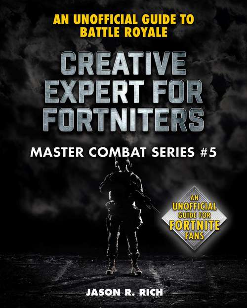 Creative Expert for Fortniters: An Unofficial Guide to Battle Royale (Master Combat #5)