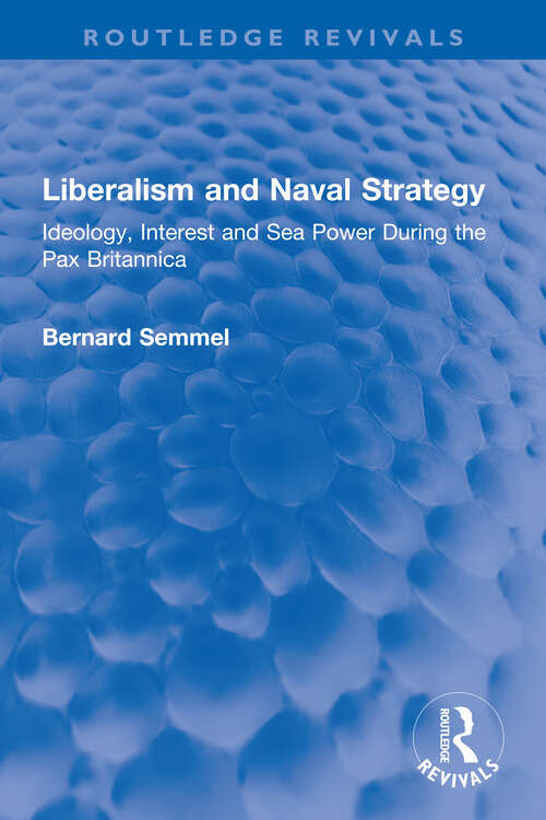 Book cover of Liberalism and Naval Strategy: Ideology, Interest and Sea Power During the Pax Britannica (Routledge Revivals)