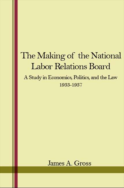 Book cover of The Making of the National Labor Relations Board: A Study in Economics, Politics, and the Law 1933-1937
