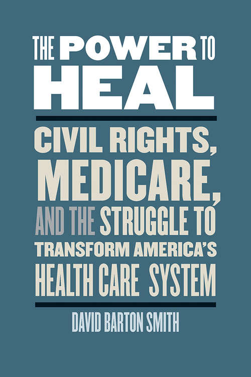 The Power to Heal: Civil Rights, Medicare, and the Struggle to Transform America's Health Care System