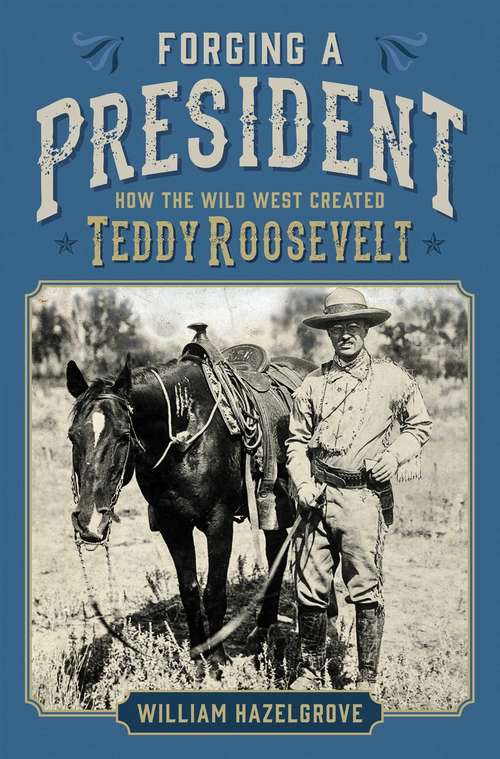 Book cover of Forging a President: How the Wild West Created Teddy Roosevelt