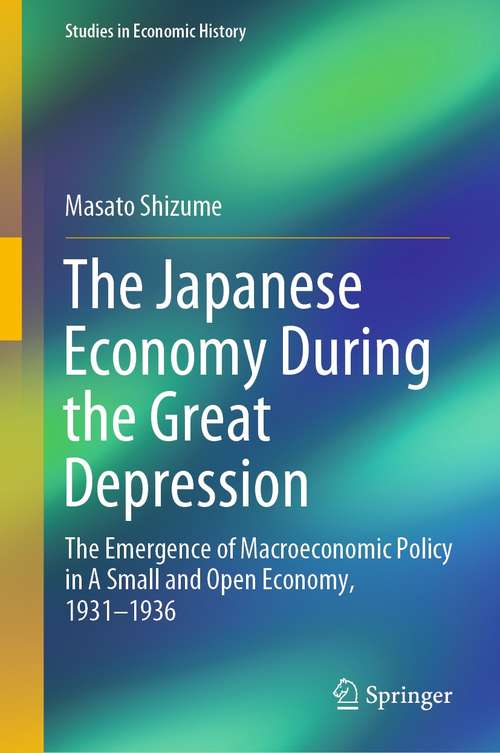 Book cover of The Japanese Economy During the Great Depression: The Emergence of Macroeconomic Policy in A Small and Open Economy, 1931–1936 (1st ed. 2021) (Studies in Economic History)