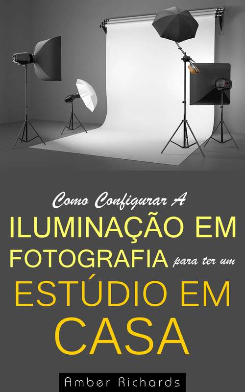 Book cover of Como Configurar A Iluminação Em Fotografia Para Ter Um Estúdio Em Casa