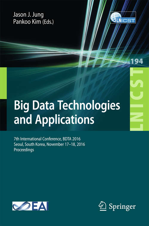 Big Data Technologies and Applications: 7th International Conference, BDTA  2016, Seoul, South Korea, November 17–18, 2016, Proceedings (Lecture Notes of the Institute for Computer Sciences, Social Informatics and Telecommunications Engineering #194)