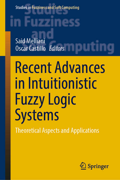 Recent Advances in Intuitionistic Fuzzy Logic Systems: Theoretical Aspects and Applications (Studies in Fuzziness and Soft Computing #372)