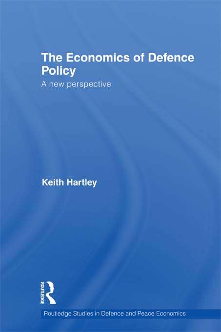 The Economics of Defence Policy: A New Perspective (Routledge Studies In Defence And Peace Economics Ser. #12)