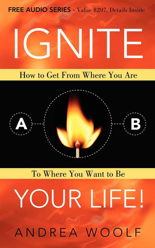 Book cover of Ignite Your Life!: How to Get From Where You Are To Where You Want to Be
