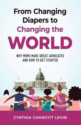 Book cover of From Changing Diapers to Changing the World: Why Moms Make Great Advocates And How To Get Started