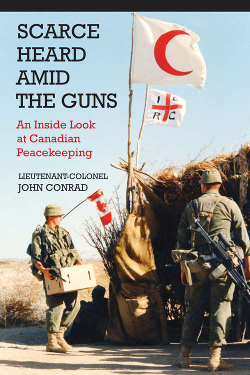 Scarce Heard Amid the Guns: An Inside Look at Canadian Peacekeeping