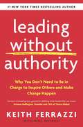 Leading Without Authority: Why You Don’t Need To Be In Charge to Inspire Others and Make Change Happen
