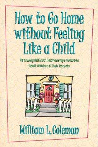 Book cover of How to Go Home Without Feeling Like a Child: Resolving Difficult Relationships Between Adult Children and Their Parents