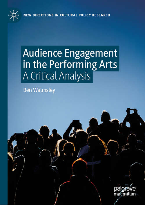 Audience Engagement in the Performing Arts: A Critical Analysis (New Directions in Cultural Policy Research)