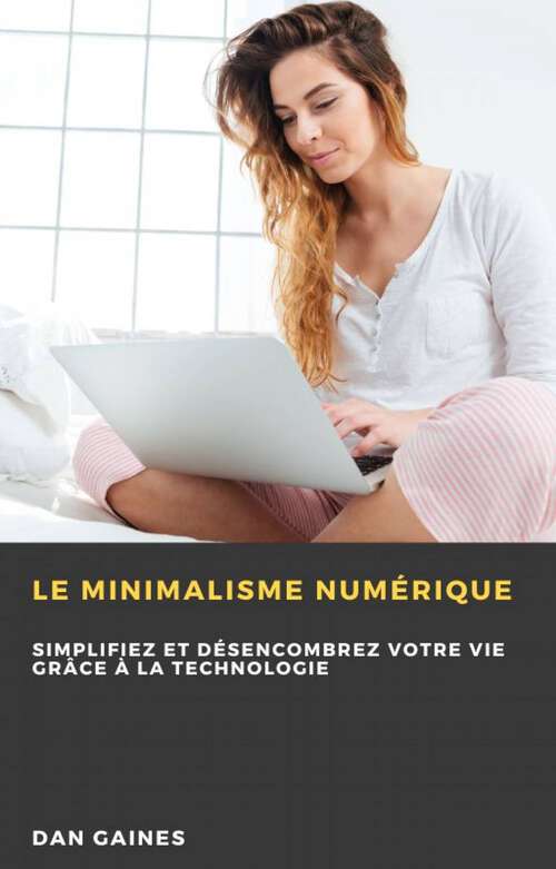 Book cover of Le minimalisme numérique: Simplifiez et désencombrez votre vie grâce à la technologie