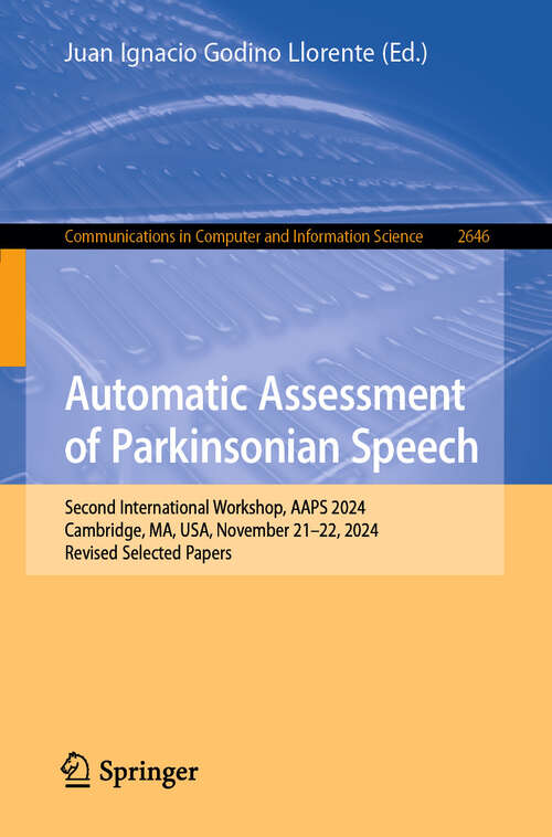 Book cover of Automatic Assessment of Parkinsonian Speech: Second International Workshop, AAPS 2024, Cambridge, MA, USA, November 21–22, 2024, Revised Selected Papers (Communications in Computer and Information Science #2646)