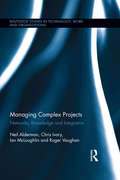 Managing Complex Projects: Networks, Knowledge and Integration (Routledge Studies in Technology, Work and Organizations)