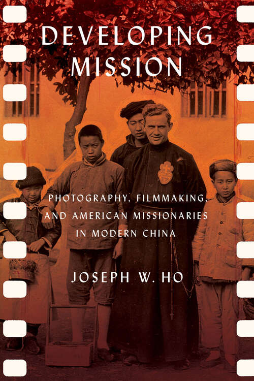 Book cover of Developing Mission: Photography, Filmmaking, and American Missionaries in Modern China (The United States in the World)
