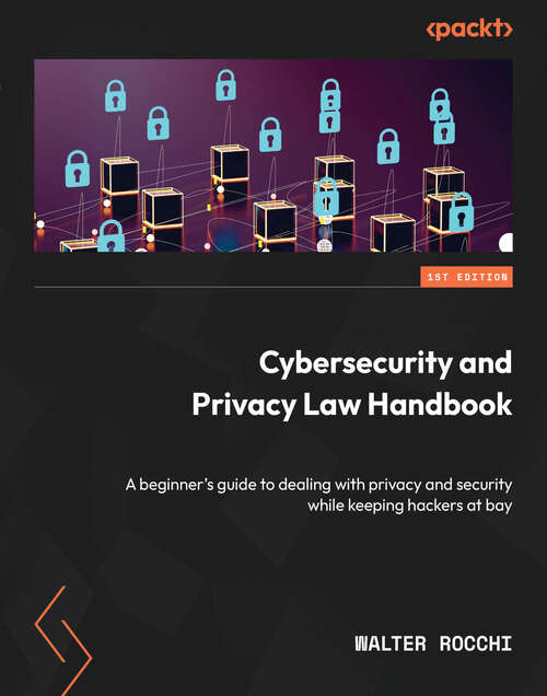 Book cover of Cybersecurity and Privacy Law Handbook: A beginner's guide to dealing with privacy and security while keeping hackers at bay