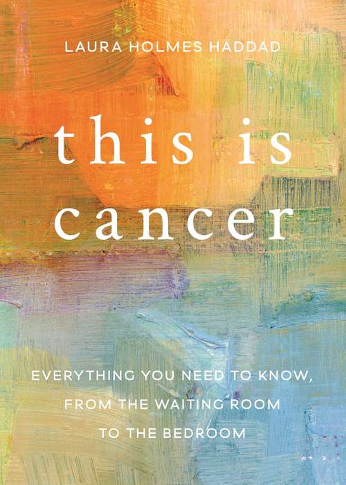 Book cover of This is Cancer: Everything You Need to Know, from the Waiting Room to the Bedroom
