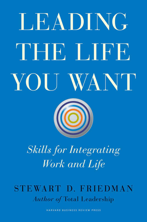 Book cover of Leading the Life You Want: Skills for Integrating Work and Life