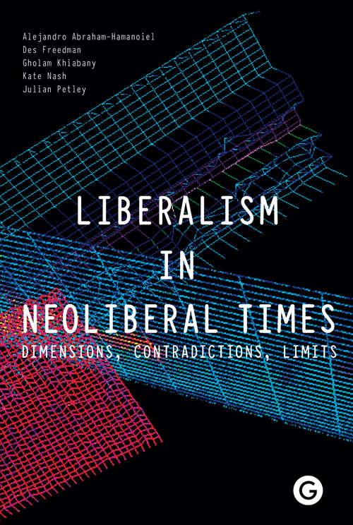 Liberalism in Neoliberal Times: Dimensions, Contradictions, Limits (Goldsmiths Press Ser.)