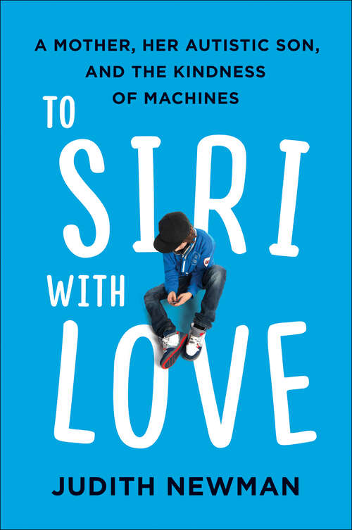 Book cover of To Siri with Love: A Mother, her Autistic Son, and the Kindness of Machines
