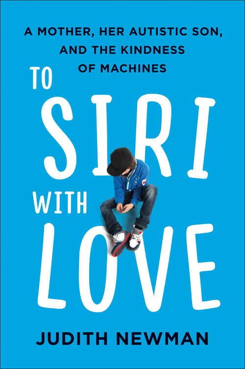 Book cover of To Siri with Love: A Mother, Her Autistic Son, and the Kindness of Machines