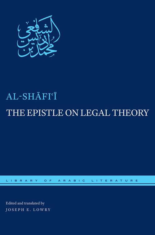 The Epistle on Legal Theory: A Translation Of Al-shafii's Risalah (Library of Arabic Literature #48)