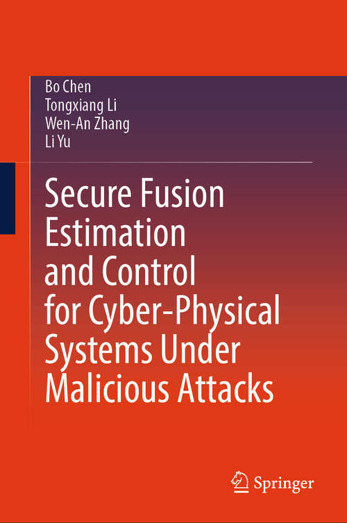 Book cover of Secure Fusion Estimation and Control for Cyber-Physical Systems Under Malicious Attacks